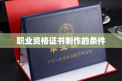 莲都职业资格证书制作的条件
